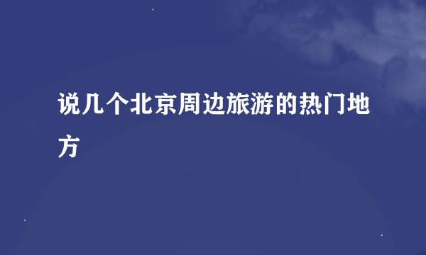 说几个北京周边旅游的热门地方