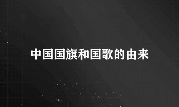 中国国旗和国歌的由来