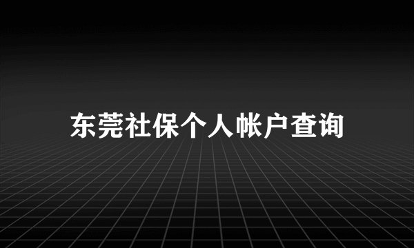 东莞社保个人帐户查询