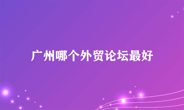 广州哪个外贸论坛最好