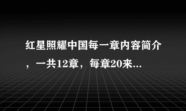 红星照耀中国每一章内容简介，一共12章，每章20来字就行，看过的朋友帮下