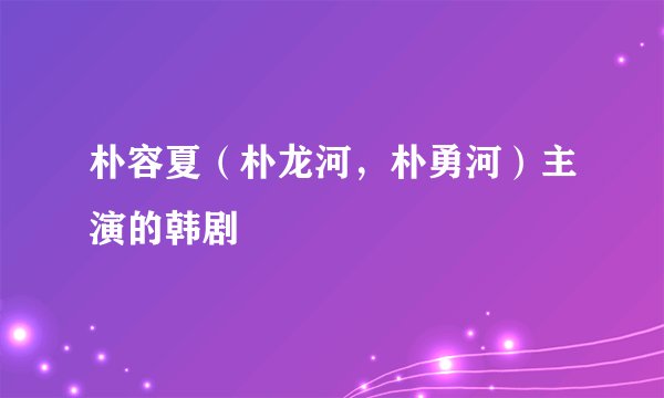 朴容夏（朴龙河，朴勇河）主演的韩剧
