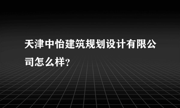天津中怡建筑规划设计有限公司怎么样？