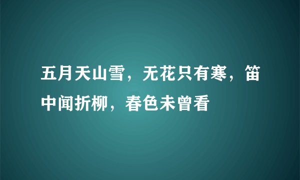 五月天山雪，无花只有寒，笛中闻折柳，春色未曾看