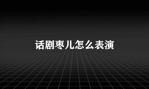 话剧枣儿怎么表演