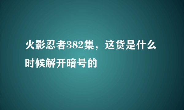 火影忍者382集，这货是什么时候解开暗号的