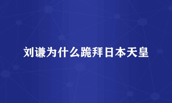 刘谦为什么跪拜日本天皇