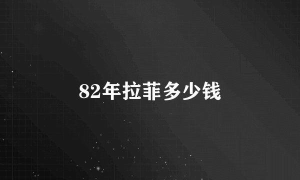 82年拉菲多少钱