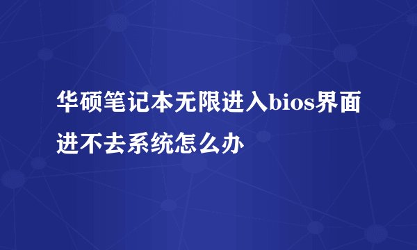 华硕笔记本无限进入bios界面进不去系统怎么办