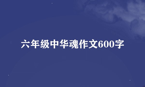 六年级中华魂作文600字