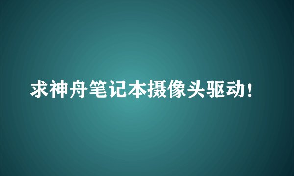 求神舟笔记本摄像头驱动！