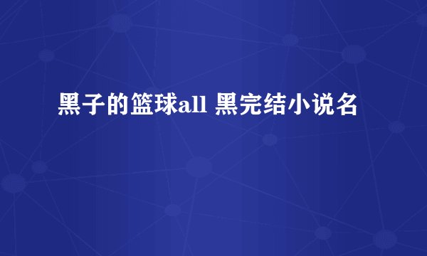 黑子的篮球all 黑完结小说名