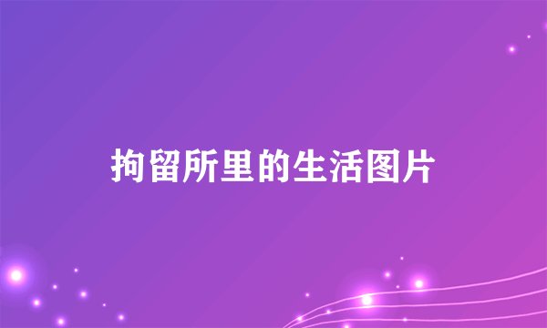 拘留所里的生活图片