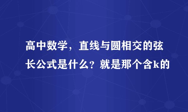 高中数学，直线与圆相交的弦长公式是什么？就是那个含k的