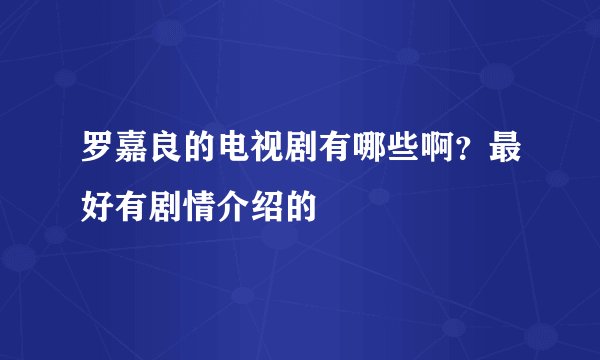 罗嘉良的电视剧有哪些啊？最好有剧情介绍的
