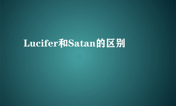 Lucifer和Satan的区别