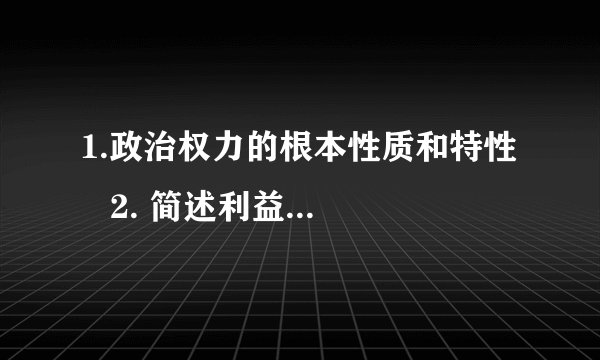 1.政治权力的根本性质和特性    2. 简述利益、政治权力、政治权利的内在逻辑关系