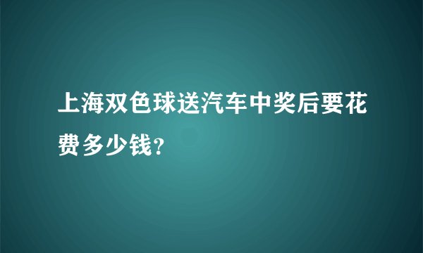 上海双色球送汽车中奖后要花费多少钱？