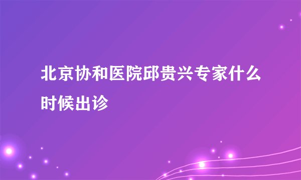 北京协和医院邱贵兴专家什么时候出诊