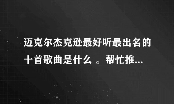 迈克尔杰克逊最好听最出名的十首歌曲是什么 。帮忙推荐一下。