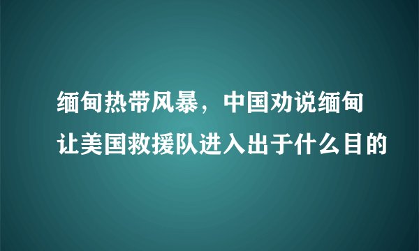 缅甸热带风暴，中国劝说缅甸让美国救援队进入出于什么目的