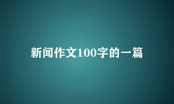 新闻作文100字的一篇