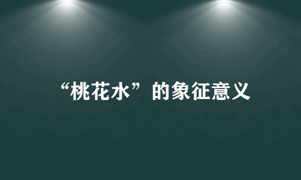 “桃花水”的象征意义