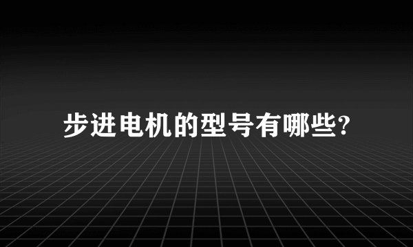 步进电机的型号有哪些?