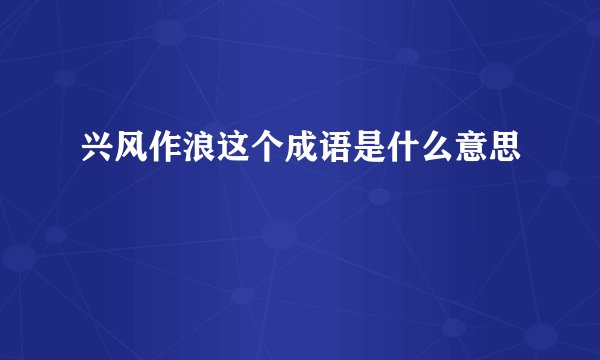 兴风作浪这个成语是什么意思