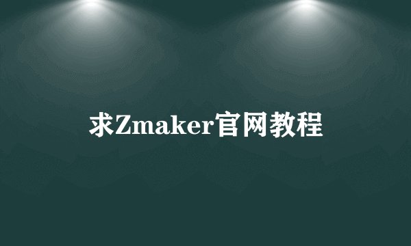 求Zmaker官网教程