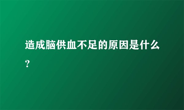 造成脑供血不足的原因是什么？