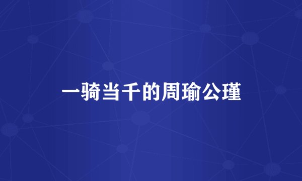 一骑当千的周瑜公瑾