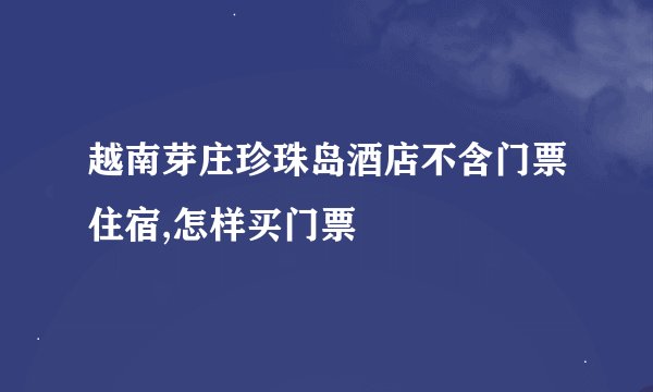 越南芽庄珍珠岛酒店不含门票住宿,怎样买门票