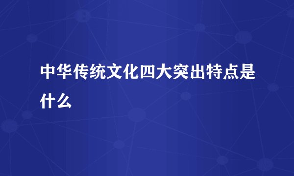 中华传统文化四大突出特点是什么