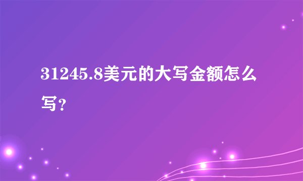 31245.8美元的大写金额怎么写？