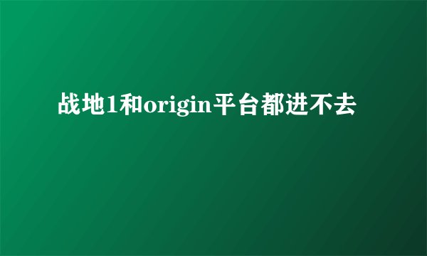 战地1和origin平台都进不去