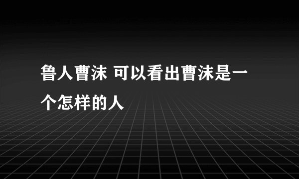 鲁人曹沫 可以看出曹沫是一个怎样的人