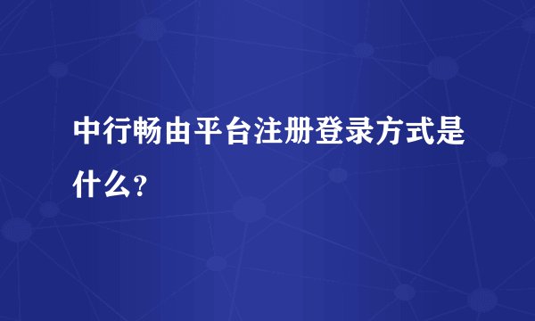 中行畅由平台注册登录方式是什么？