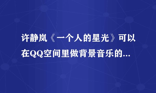 许静岚《一个人的星光》可以在QQ空间里做背景音乐的正确的歌曲连接？？