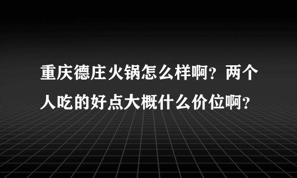 重庆德庄火锅怎么样啊？两个人吃的好点大概什么价位啊？