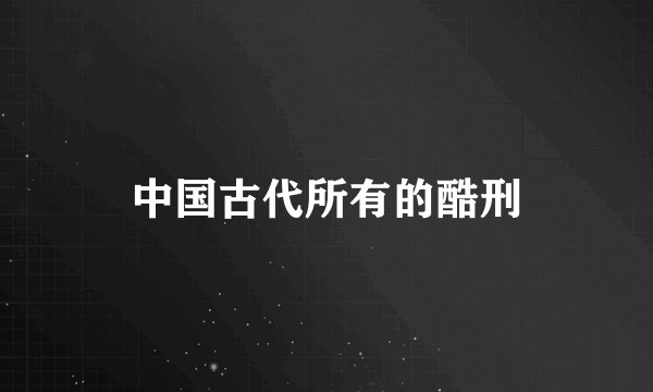 中国古代所有的酷刑