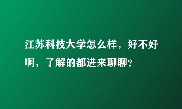 江苏科技大学怎么样，好不好啊，了解的都进来聊聊？
