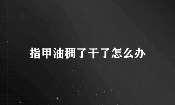 指甲油稠了干了怎么办