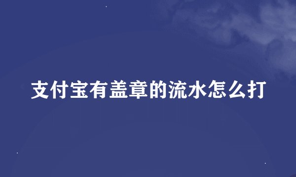 支付宝有盖章的流水怎么打