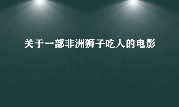 关于一部非洲狮子吃人的电影