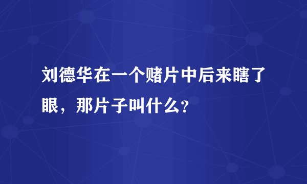 刘德华在一个赌片中后来瞎了眼，那片子叫什么？