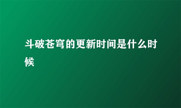 斗破苍穹的更新时间是什么时候