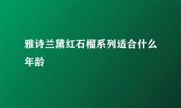 雅诗兰黛红石榴系列适合什么年龄