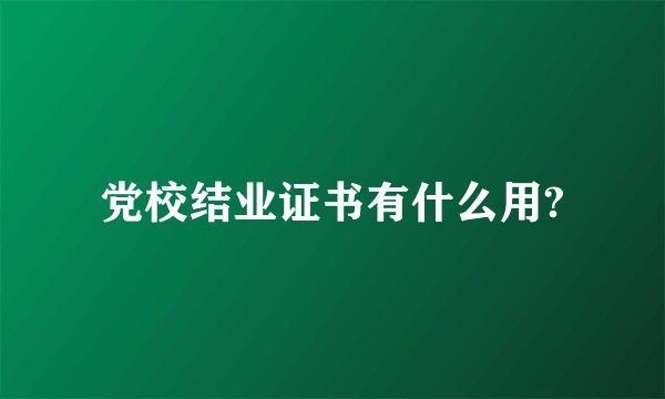 党校结业证书有什么用?