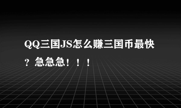 QQ三国JS怎么赚三国币最快？急急急！！！